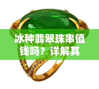 冰种翡翠珠串值钱吗？详解其价格与价值