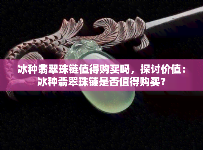 冰种翡翠珠链值得购买吗，探讨价值：冰种翡翠珠链是否值得购买？