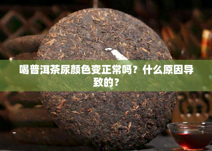 喝普洱茶尿颜色变正常吗？什么原因导致的？