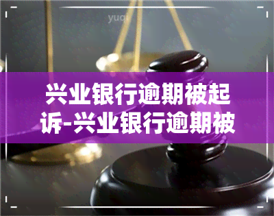 兴业银行逾期被起诉-兴业银行逾期被起诉了没钱还怎么办