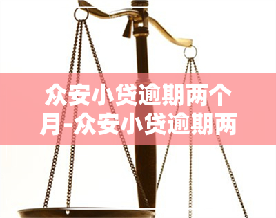 众安小贷逾期两个月-众安小贷逾期两个月会怎么样