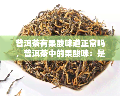 普洱茶有果酸味道正常吗，普洱茶中的果酸味：是否正常？