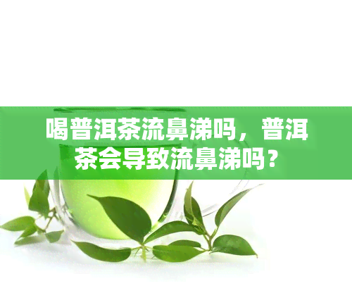 喝普洱茶流鼻涕吗，普洱茶会导致流鼻涕吗？