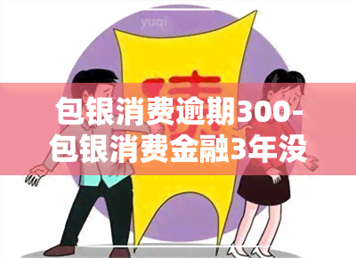 包银消费逾期300-包银消费金融3年没还