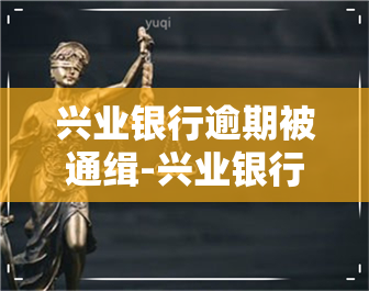 兴业银行逾期被通缉-兴业银行逾期被通缉怎么办