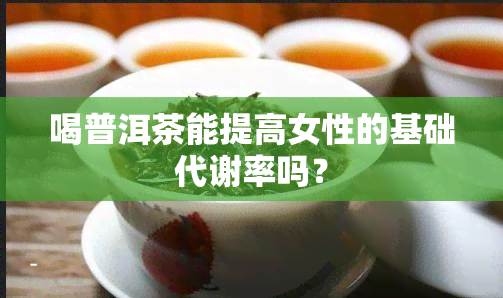 喝普洱茶能提高女性的基础代谢率吗？