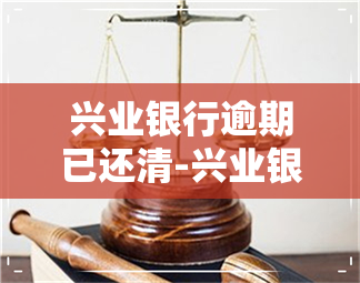 兴业银行逾期已还清-兴业银行逾期已还清怎么办