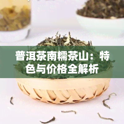 普洱茶南糯茶山：特色与价格全解析