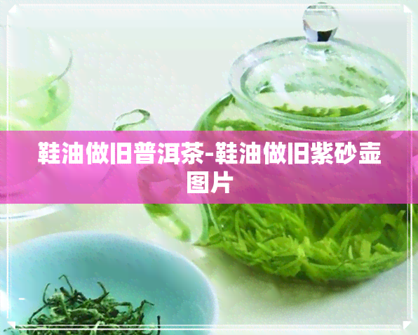 鞋油做旧普洱茶-鞋油做旧紫砂壶图片