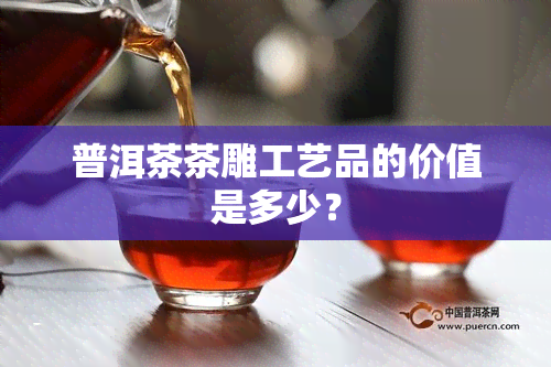 普洱茶茶雕工艺品的价值是多少？