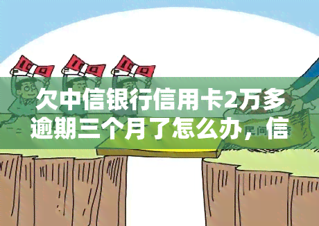 欠中信银行信用卡2万多逾期三个月了怎么办，信用卡逾期三个月，欠中信银行2万多元，应该怎样处理？