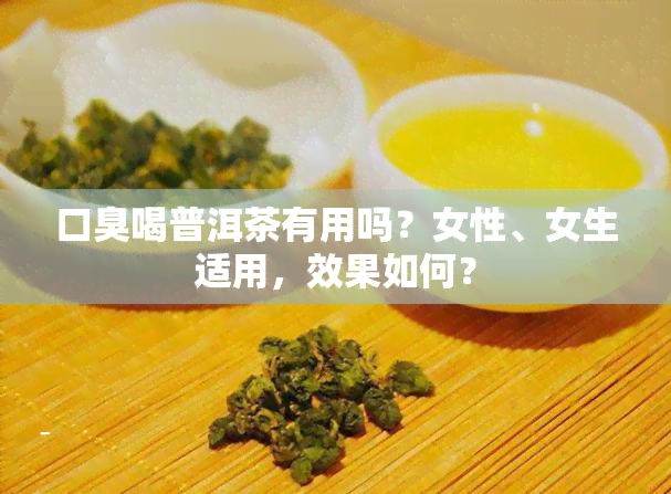 口臭喝普洱茶有用吗？女性、女生适用，效果如何？