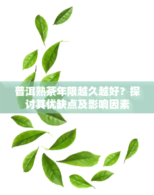 普洱熟茶年限越久越好？探讨其优缺点及影响因素