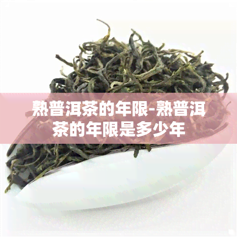 熟普洱茶的年限-熟普洱茶的年限是多少年