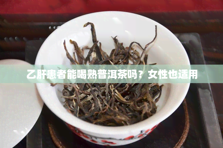 乙肝患者能喝熟普洱茶吗？女性也适用