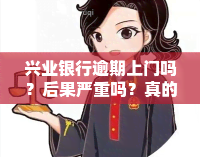 兴业银行逾期上门吗？后果严重吗？真的会派人来吗？