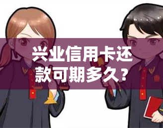 兴业信用卡还款可期多久？