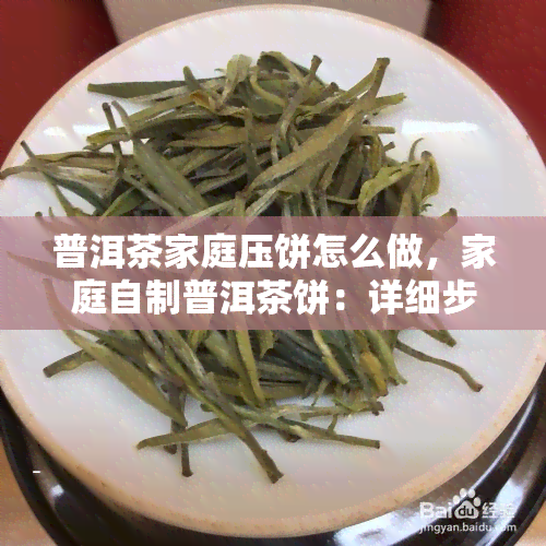 普洱茶家庭压饼怎么做，家庭自制普洱茶饼：详细步骤和技巧分享