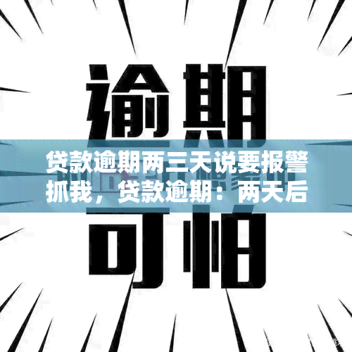 贷款逾期两三天说要报警抓我，贷款逾期：两天后接到电话，声称要报警抓我