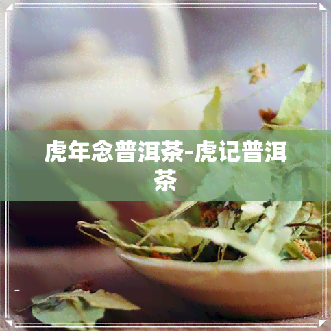 虎年念普洱茶-虎记普洱茶