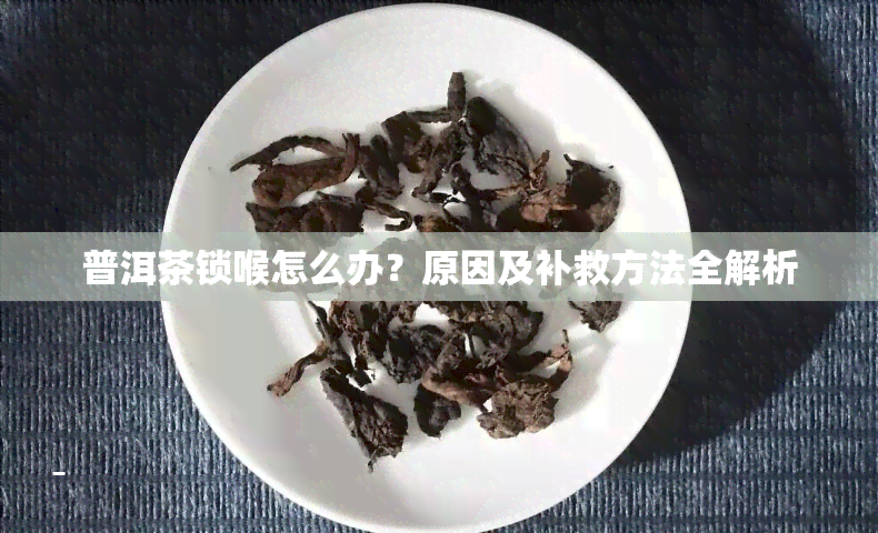 普洱茶锁喉怎么办？原因及补救方法全解析