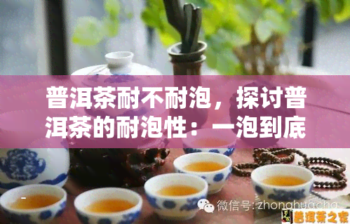 普洱茶耐不耐泡，探讨普洱茶的耐泡性：一泡到底还是多泡更佳？