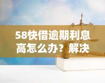 58快借逾期利息高怎么办？解决方法全攻略