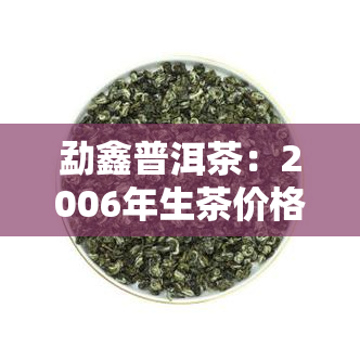 勐鑫普洱茶：2006年生茶价格与2014年比较