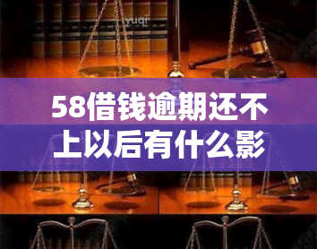 58借钱逾期还不上以后有什么影响，后果严重！'58借钱'逾期未还的后续影响解析