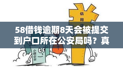 58借钱逾期8天会被提交到户口所在公安局吗？真相是什么？