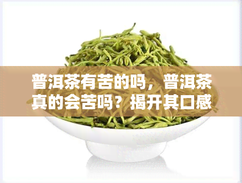 普洱茶有苦的吗，普洱茶真的会苦吗？揭开其口感的秘密