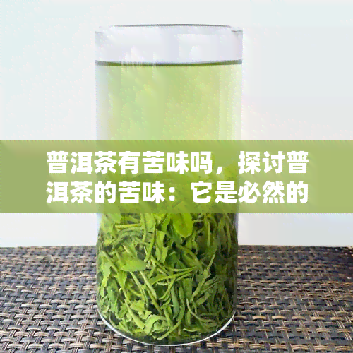 普洱茶有苦味吗，探讨普洱茶的苦味：它是必然的吗？