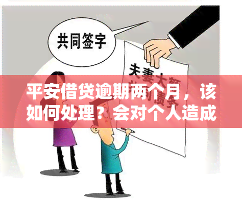 平安借贷逾期两个月，该如何处理？会对个人造成什么影响？