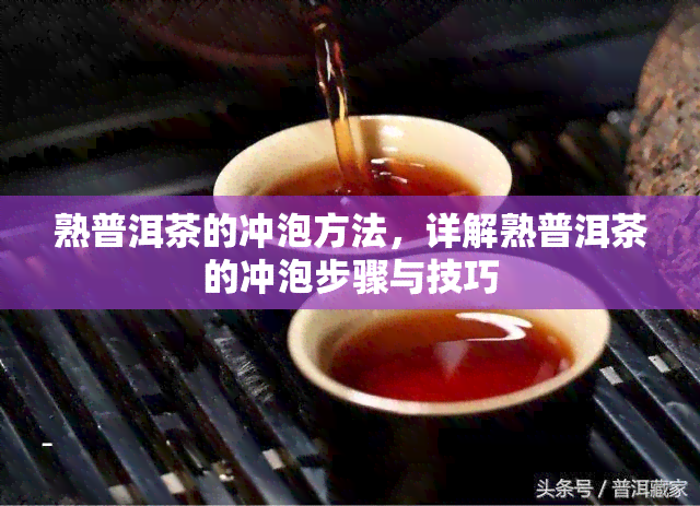 熟普洱茶的冲泡方法，详解熟普洱茶的冲泡步骤与技巧