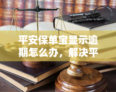 平安保单宝显示逾期怎么办，解决平安保单宝逾期问题：有效方法与步骤