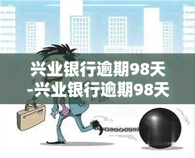 兴业银行逾期98天-兴业银行逾期98天怎么办