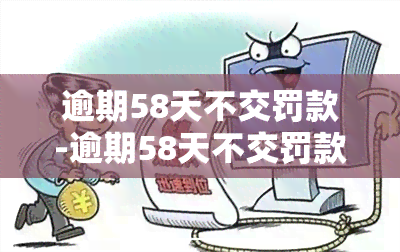 逾期58天不交罚款-逾期58天不交罚款会怎样