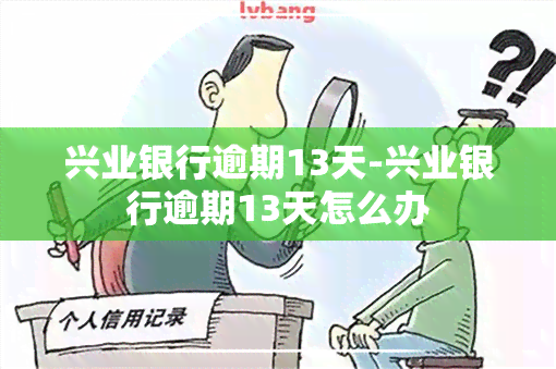 兴业银行逾期13天-兴业银行逾期13天怎么办