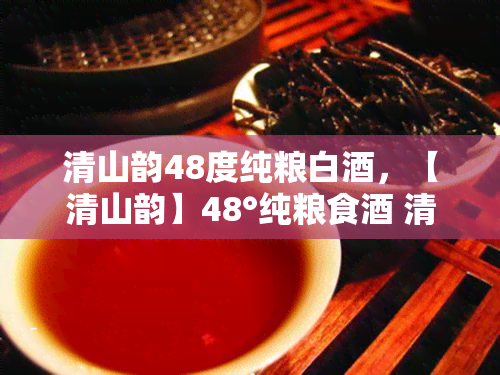 清山韵48度纯粮白，【清山韵】48°纯粮食 清香型高度白 礼盒装 整箱6瓶