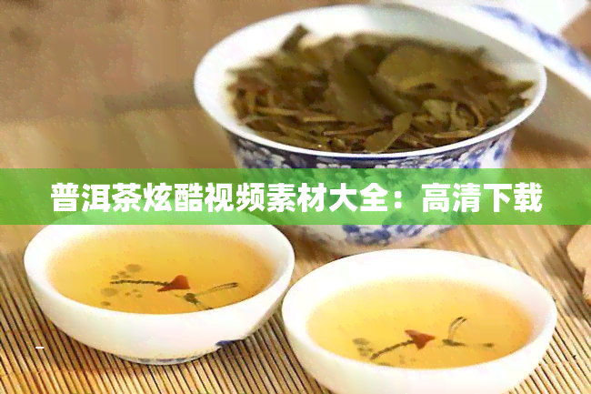 普洱茶炫酷视频素材大全：高清下载