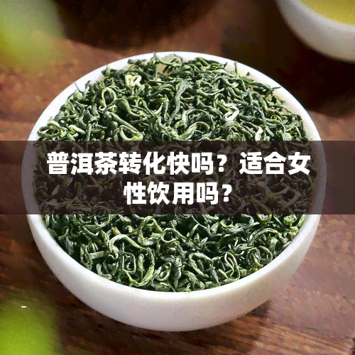 普洱茶转化快吗？适合女性饮用吗？