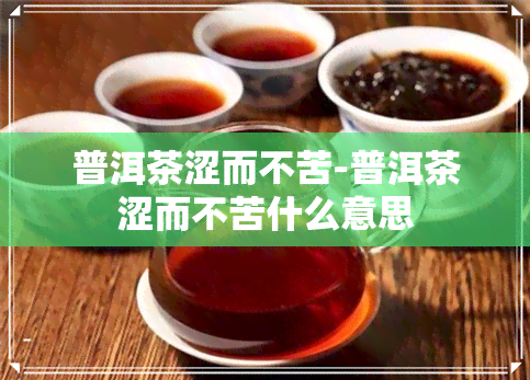 普洱茶涩而不苦-普洱茶涩而不苦什么意思