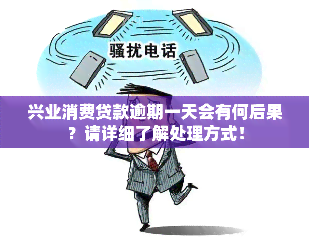 兴业消费贷款逾期一天会有何后果？请详细了解处理方式！