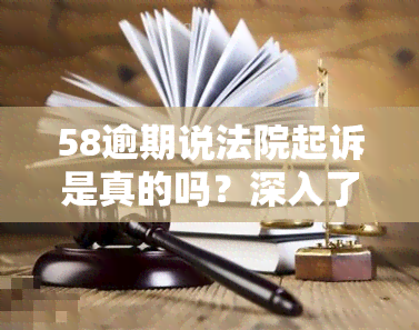 58逾期说法院起诉是真的吗？深入了解详情