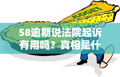 58逾期说法院起诉有用吗？真相是什么？