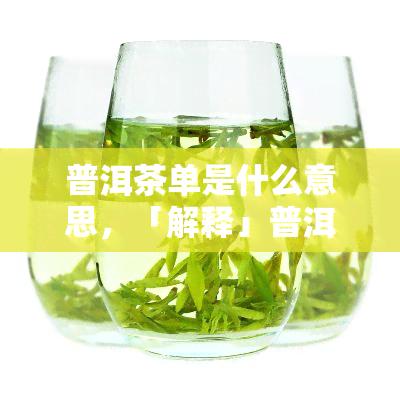 普洱茶单是什么意思，「解释」普洱茶单是什么？定义、作用及影响分析