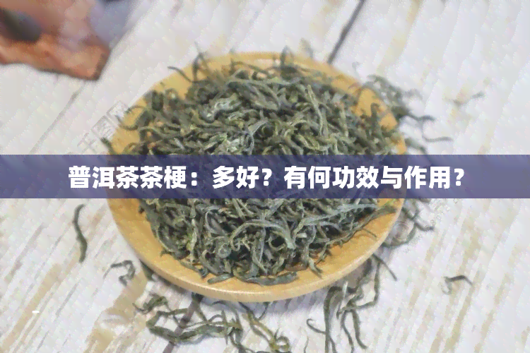 普洱茶茶梗：多好？有何功效与作用？