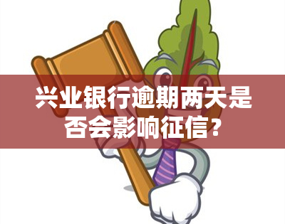 兴业银行逾期两天是否会影响？