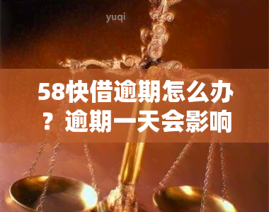 58快借逾期怎么办？逾期一天会影响使用和吗？