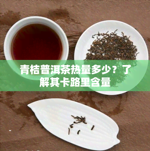 青桔普洱茶热量多少？了解其卡路里含量